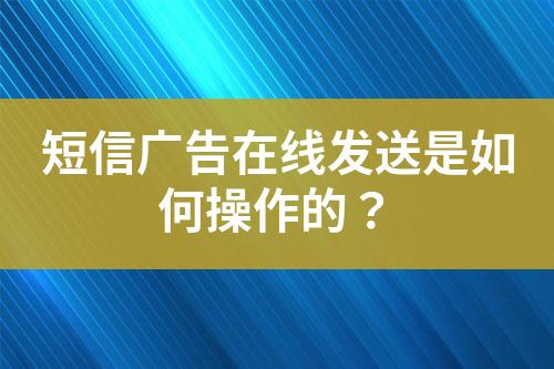 短信廣告在線發送是如何操作的？