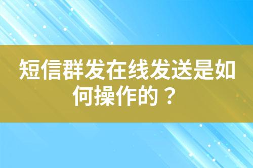 短信群發在線發送是如何操作的？