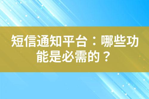 短信通知平臺：哪些功能是必需的？