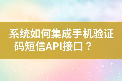 系統(tǒng)如何集成手機(jī)驗證碼短信API接口？