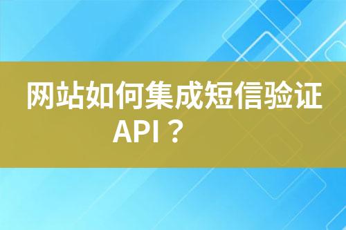 網(wǎng)站如何集成短信驗(yàn)證API？
