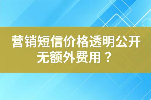 營銷短信價格透明公開無額外費用？