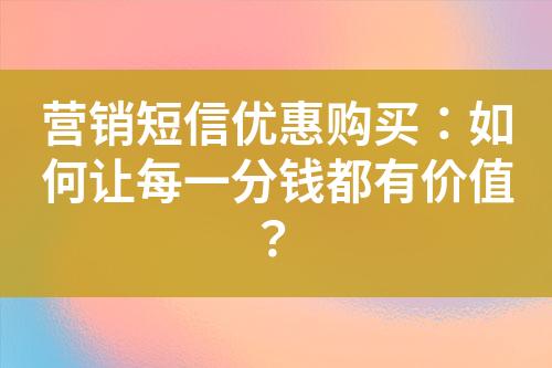 營銷短信優惠購買：如何讓每一分錢都有價值？