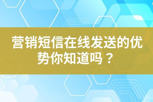 營銷短信在線發送的優勢你知道嗎？