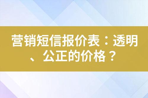 營銷短信報價表：透明、公正的價格？