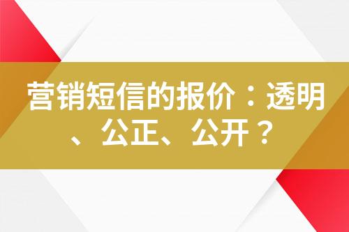 營銷短信的報(bào)價(jià)：透明、公正、公開？