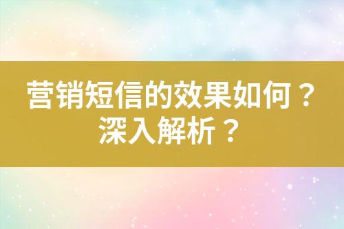 營(yíng)銷短信的效果如何？深入解析？