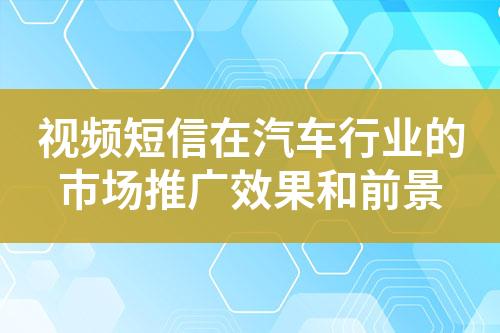 視頻短信在汽車行業(yè)的市場(chǎng)推廣效果和前景
