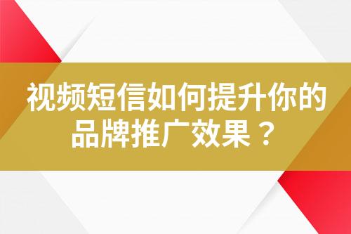 視頻短信如何提升你的品牌推廣效果？