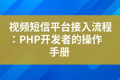 視頻短信平臺接入流程：PHP開發(fā)者的操作手冊