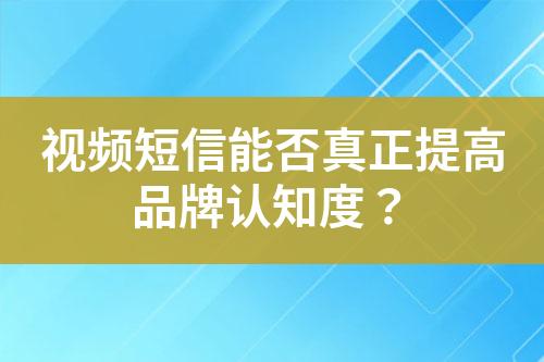 視頻短信能否真正提高品牌認(rèn)知度？