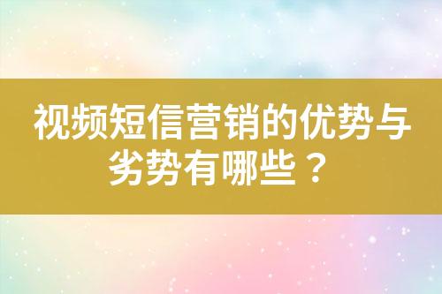 視頻短信營銷的優勢與劣勢有哪些？