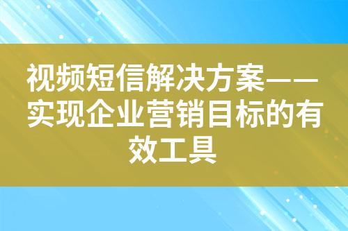 視頻短信解決方案——實現(xiàn)企業(yè)營銷目標(biāo)的有效工具