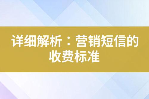 詳細(xì)解析：營(yíng)銷短信的收費(fèi)標(biāo)準(zhǔn)