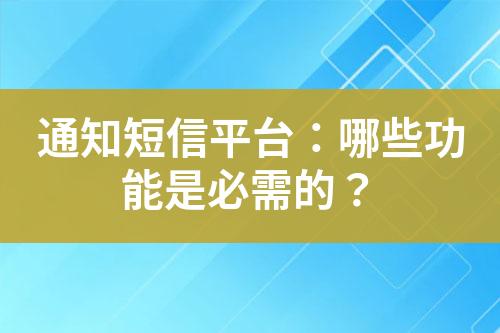 通知短信平臺(tái)：哪些功能是必需的？
