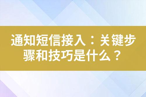 通知短信接入：關鍵步驟和技巧是什么？