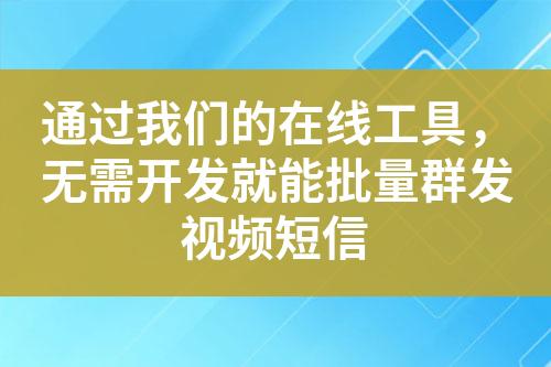 通過我們的在線工具，無需開發(fā)就能批量群發(fā)視頻短信