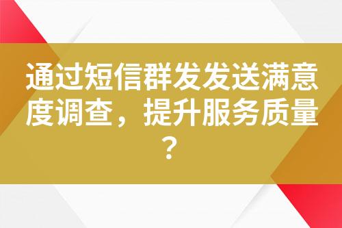 通過短信群發發送滿意度調查，提升服務質量？