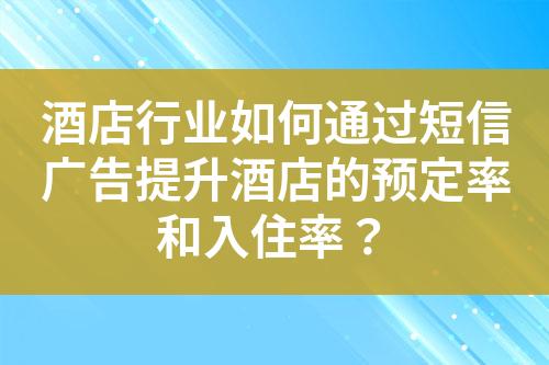 酒店行業如何通過短信廣告提升酒店的預定率和入住率？