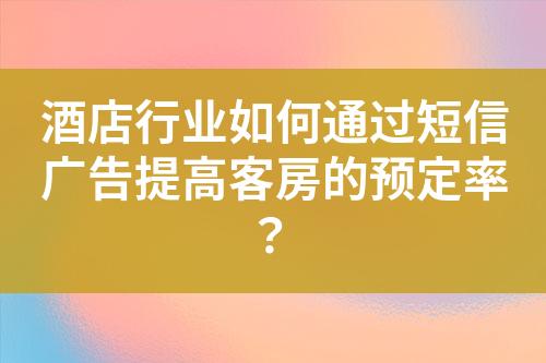 酒店行業(yè)如何通過(guò)短信廣告提高客房的預(yù)定率？