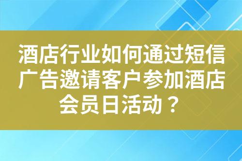 酒店行業如何通過短信廣告邀請客戶參加酒店會員日活動？
