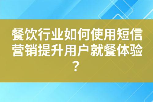 餐飲行業(yè)如何使用短信營(yíng)銷(xiāo)提升用戶就餐體驗(yàn)？
