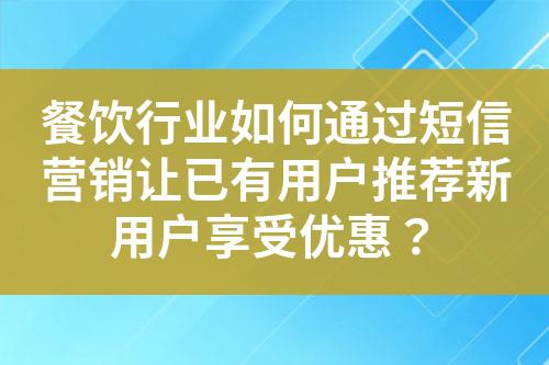 餐飲行業(yè)如何通過短信營銷讓已有用戶推薦新用戶享受優(yōu)惠？